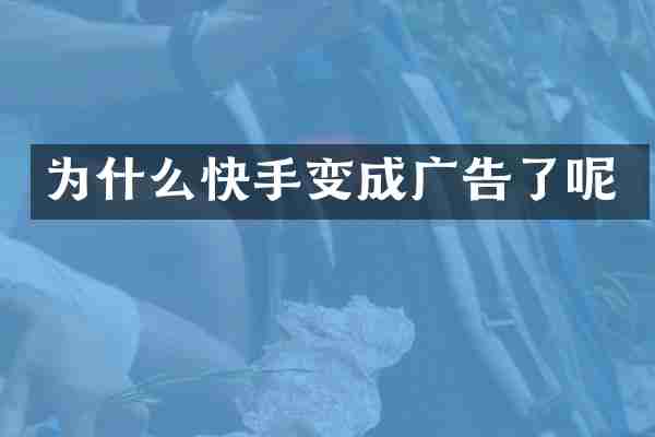 为什么快手变成广告了呢