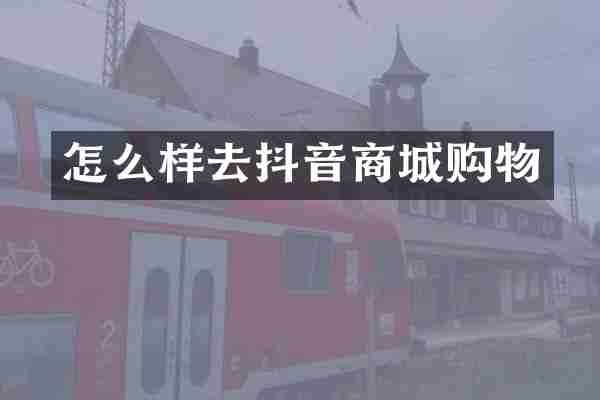 怎么样去抖音商城购物