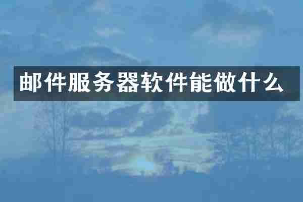 邮件服务器软件能做什么