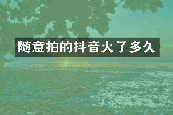 随意拍的抖音火了多久