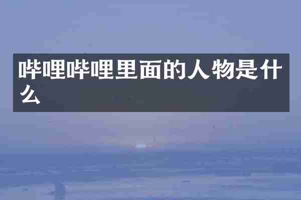 哔哩哔哩里面的人物是什么