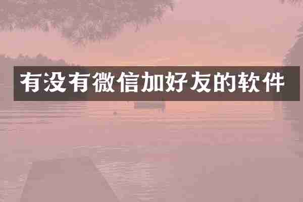 有没有微信加好友的软件