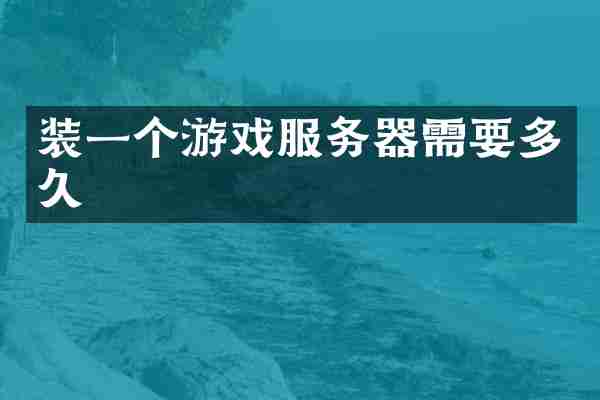 装一个游戏服务器需要多久