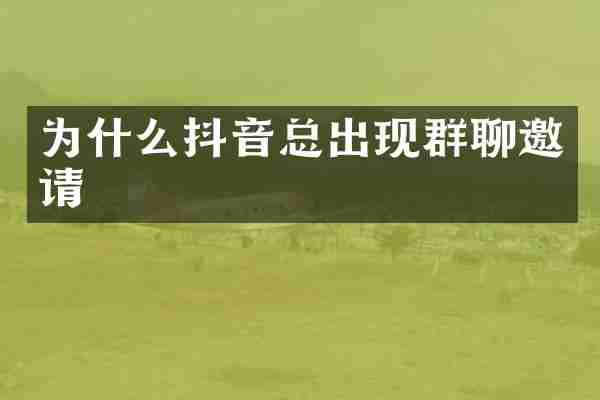 为什么抖音总出现群聊邀请