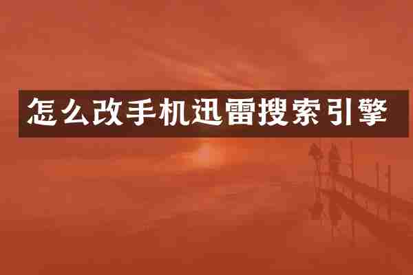 怎么改手机迅雷搜索引擎