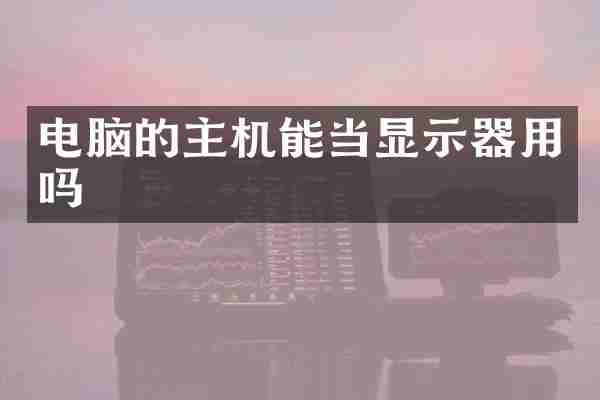 电脑的主机能当显示器用吗