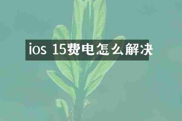 ios 15费电怎么解决
