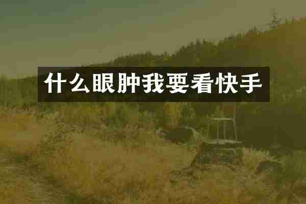 什么眼肿我要看快手