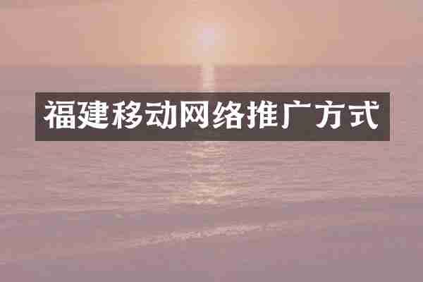 福建移动网络推广方式