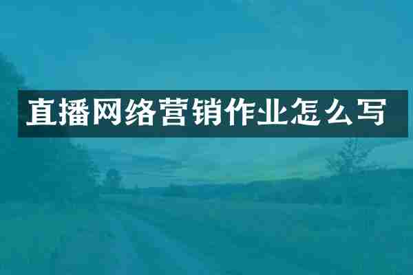 直播网络营销作业怎么写