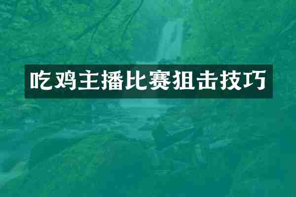 吃鸡主播比赛狙击技巧