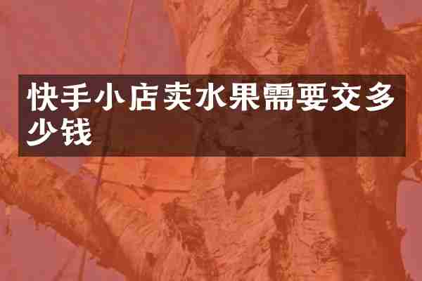 快手小店卖水果需要交多少钱