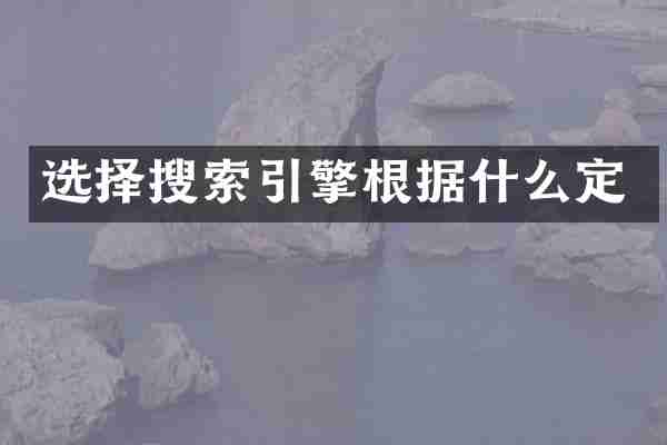 选择搜索引擎根据什么定