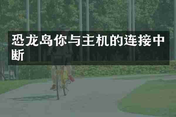 恐龙岛你与主机的连接中断