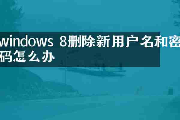 windows 8删除新用户名和密码怎么办