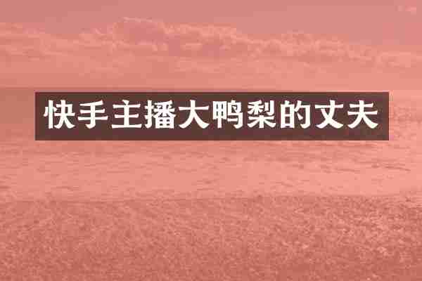 快手主播大鸭梨的丈夫