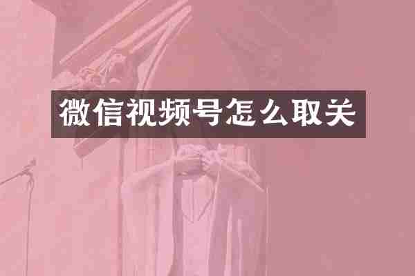 微信视频号怎么取关