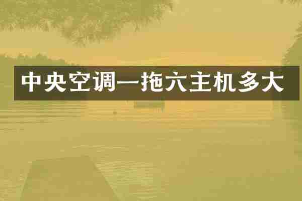 中央空调一拖六主机多大