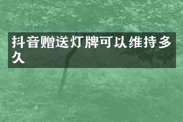 抖音赠送灯牌可以维持多久