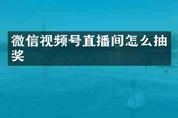 微信视频号直播间怎么抽奖