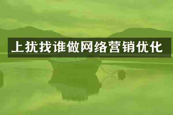 上犹找谁做网络营销优化