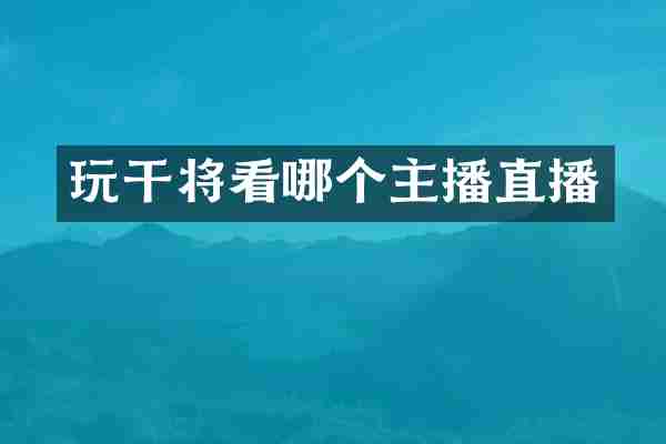 玩干将看哪个主播直播