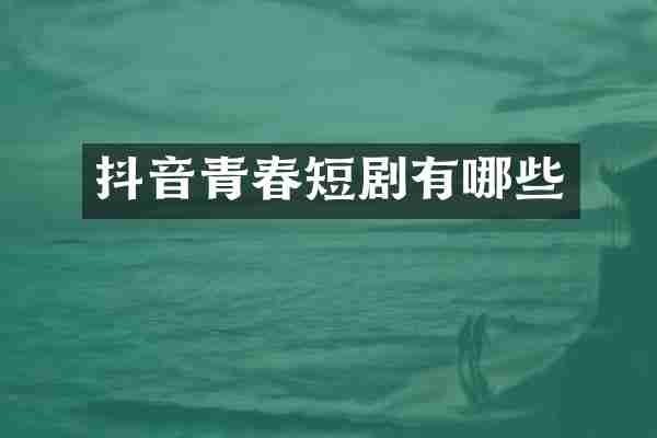 抖音青春短剧有哪些
