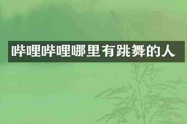 哔哩哔哩哪里有跳舞的人
