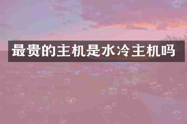 最贵的主机是水冷主机吗