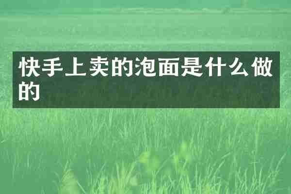 快手上卖的泡面是什么做的