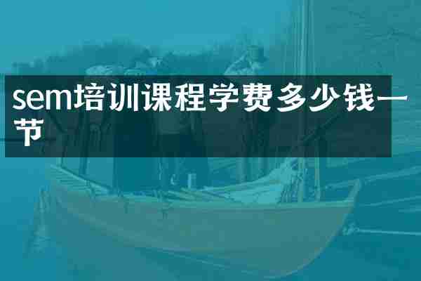 sem培训课程学费多少钱一节