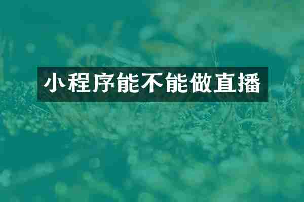 小程序能不能做直播