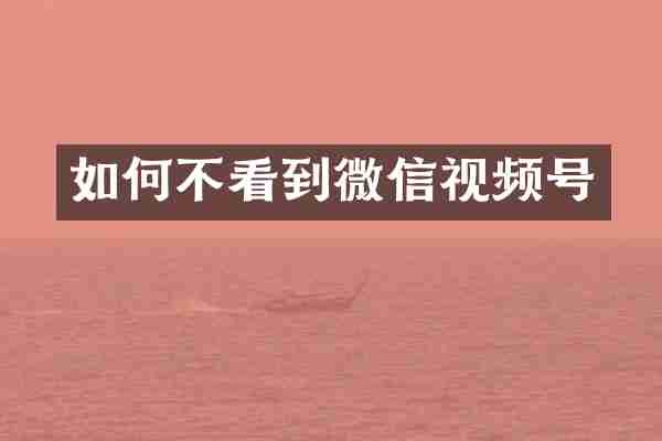 如何不看到微信视频号