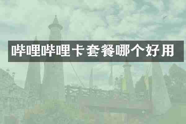 哔哩哔哩卡套餐哪个好用