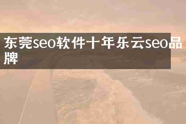 东莞seo软件十年乐云seo品牌