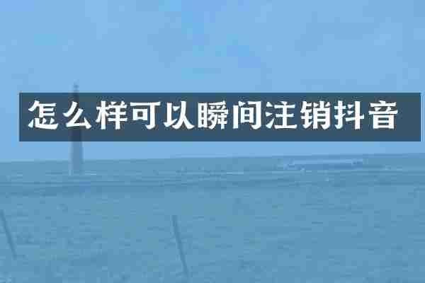 怎么样可以瞬间注销抖音