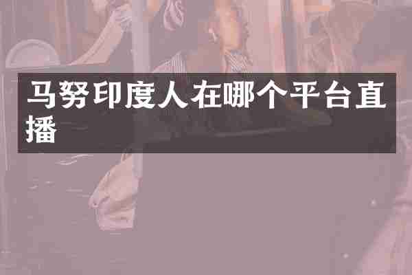 马努印度人在哪个平台直播