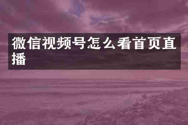 微信视频号怎么看首页直播