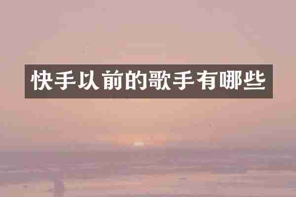 快手以前的歌手有哪些