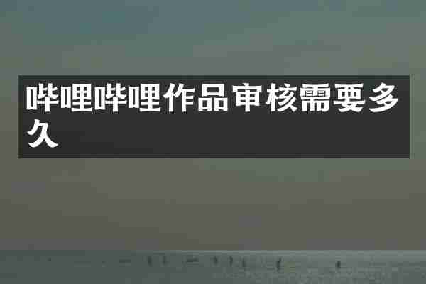 哔哩哔哩作品审核需要多久