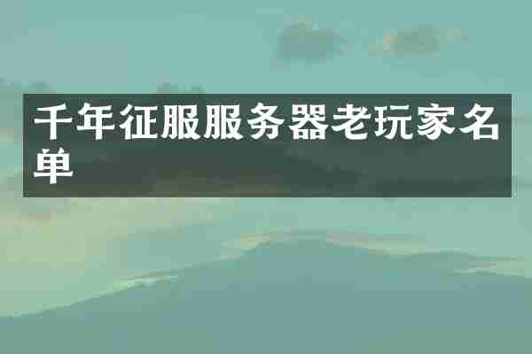 千年征服服务器老玩家名单