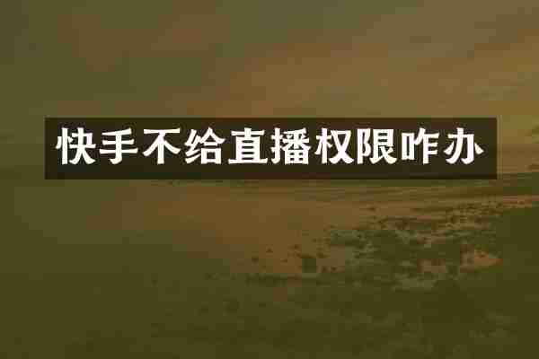 快手不给直播权限咋办