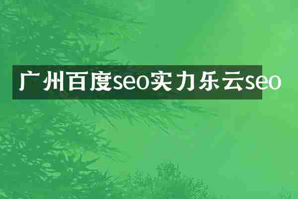 广州百度seo实力乐云seo