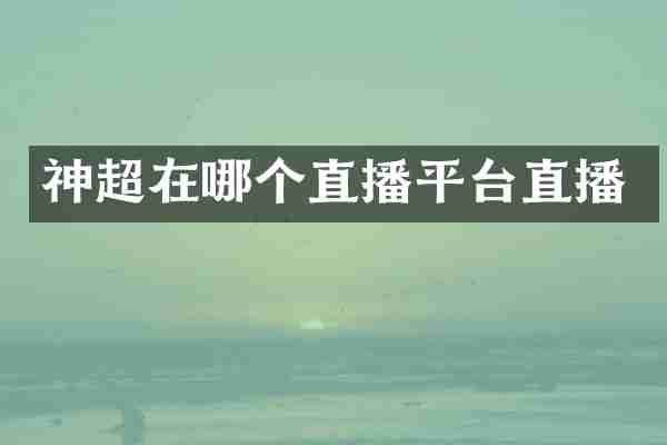 神超在哪个直播平台直播