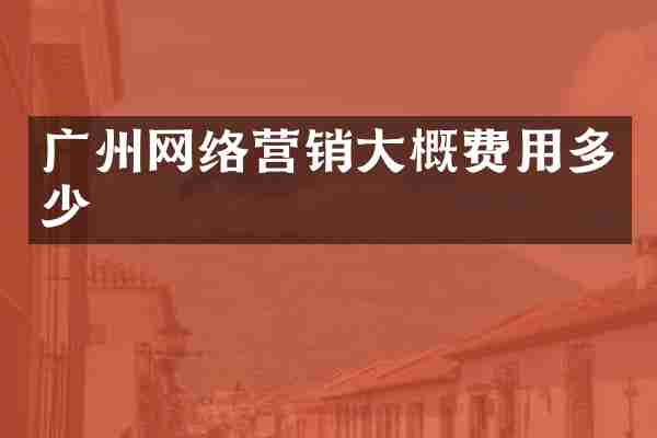 广州网络营销大概费用多少