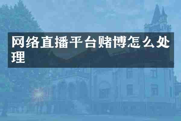 网络直播平台赌博怎么处理