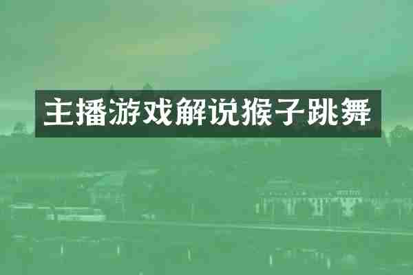 主播游戏解说猴子跳舞