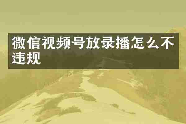 微信视频号放录播怎么不违规