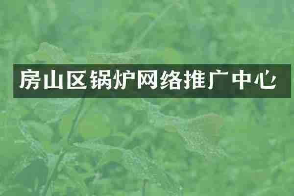 房山区锅炉网络推广中心