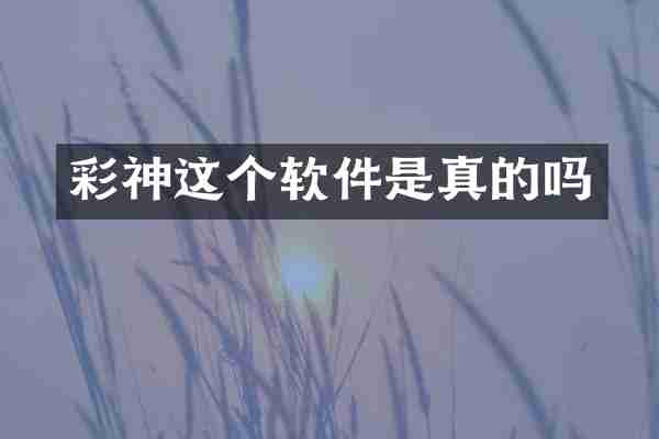 彩神这个软件是真的吗